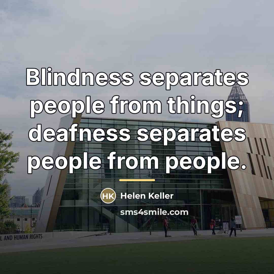 “Blindness separates people from things; deafness separates people from people.…” quote by Helen Keller