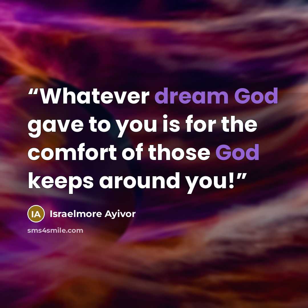 “Whatever dream God gave to you is for the comfort of those God keeps around you!” quote by Israelmore Ayivor