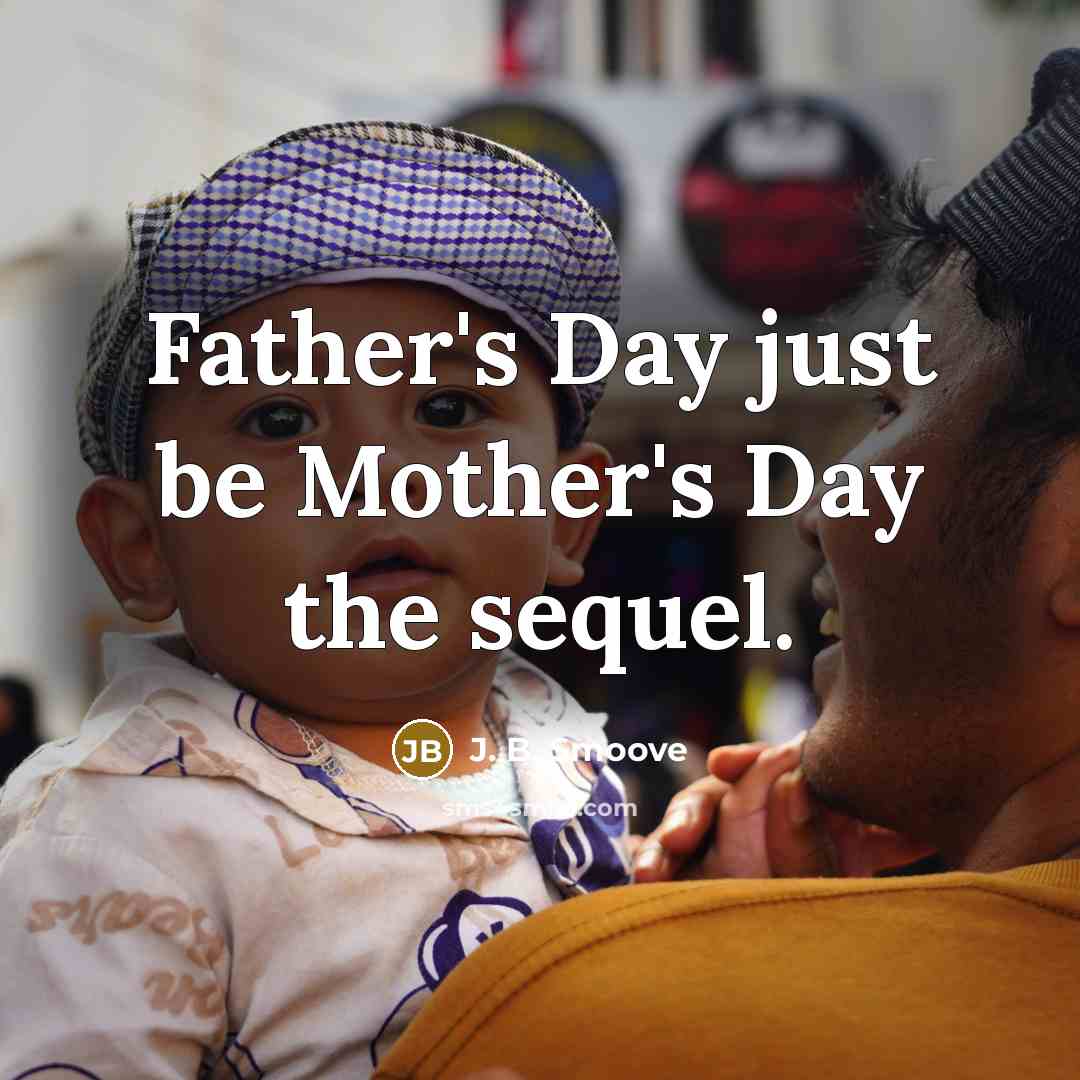 “Father's Day just be Mother's Day the sequel.…” quote by J. B. Smoove