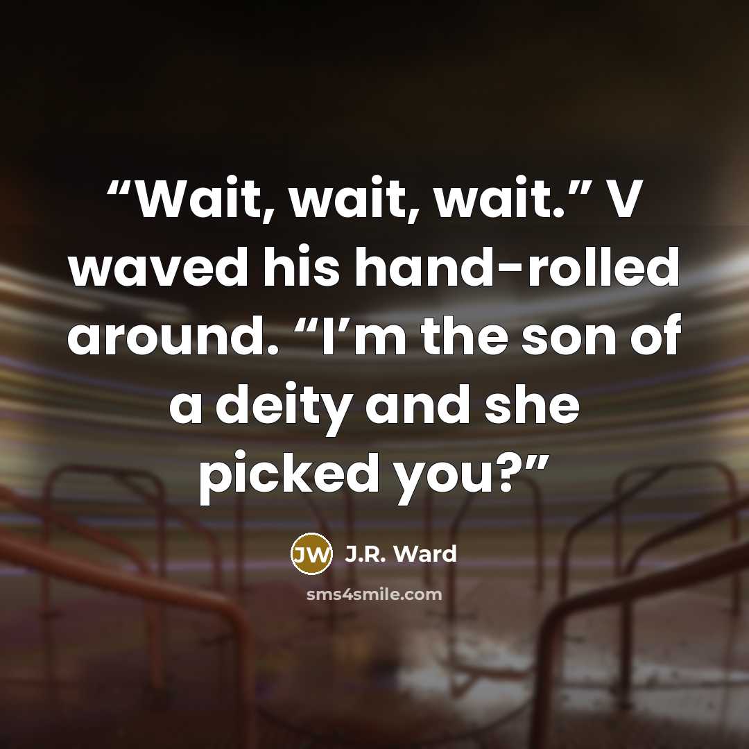“Wait, wait, wait.” V waved his hand-rolled around. “I’m the son of a deity and she picked you?” quote by J.R. Ward