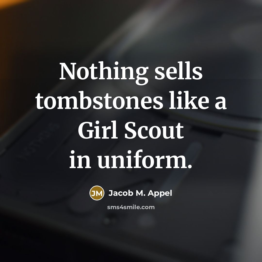 “Nothing sells tombstones like a Girl Scout in uniform.…” quote by Jacob M. Appel