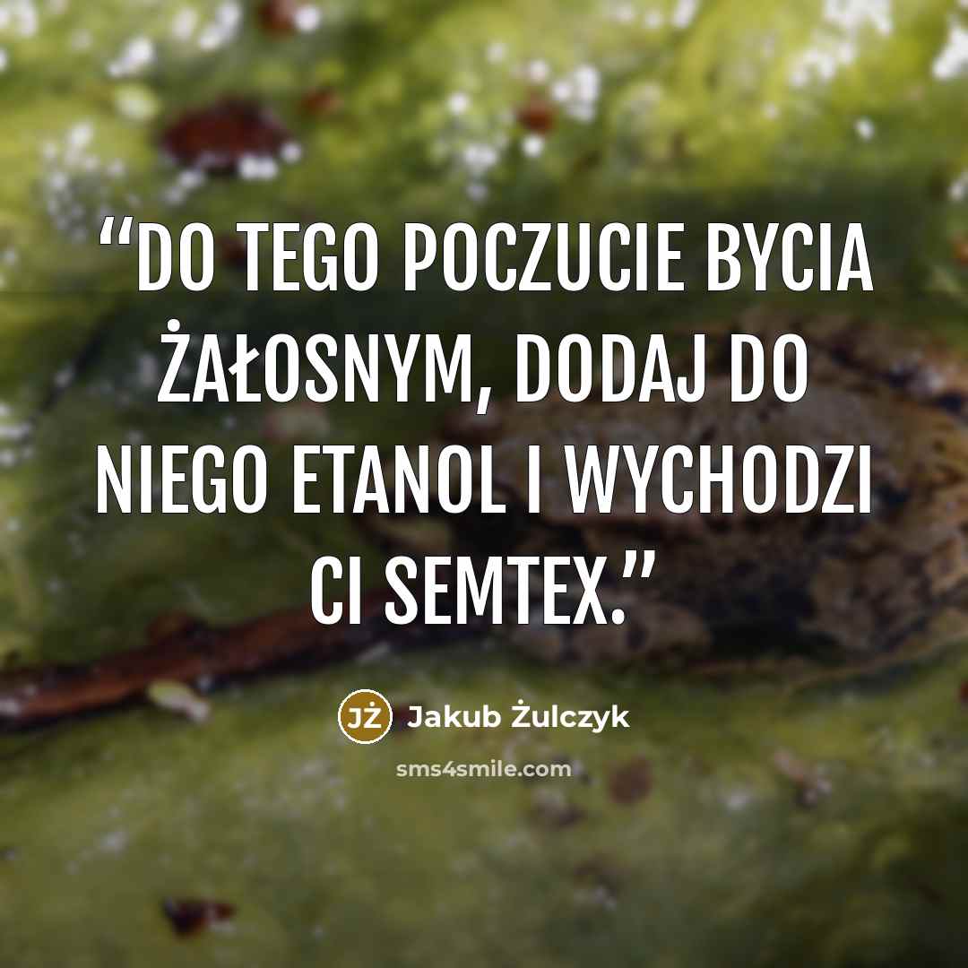 “Do tego poczucie bycia żałosnym, dodaj do niego etanol i wychodzi ci semtex.” quote by Jakub Żulczyk