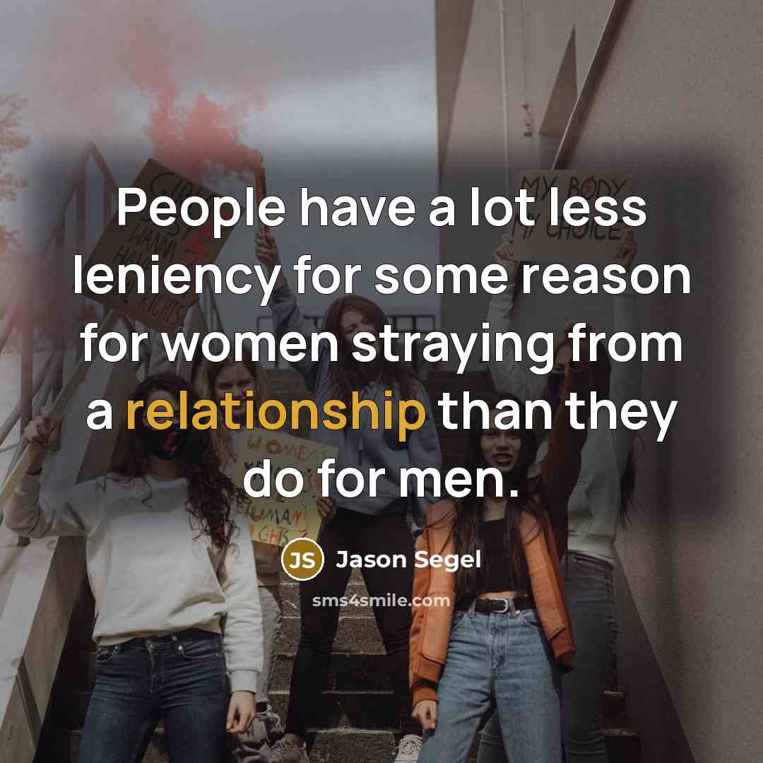 “People have a lot less leniency for some reason for women straying from a relationship than they do for men.” quote by Jason Segel
