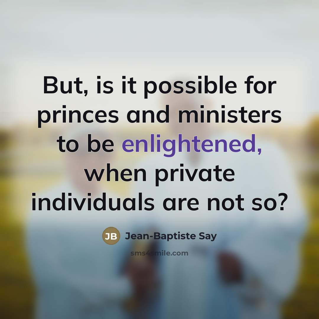 “But, is it possible for princes and ministers to be…” quote by Jean-Baptiste Say