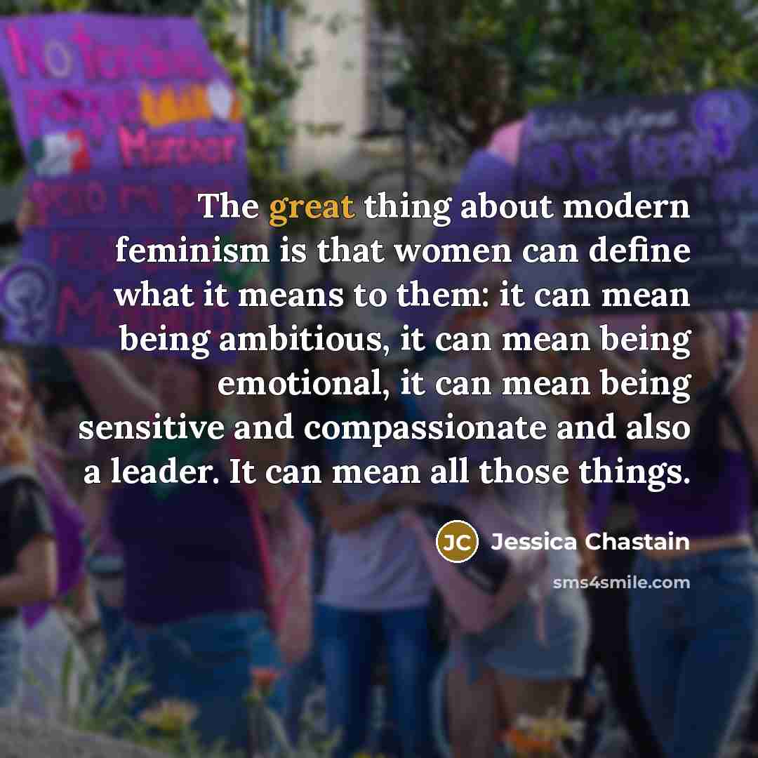 “The great thing about modern feminism is that women can…” quote by Jessica Chastain