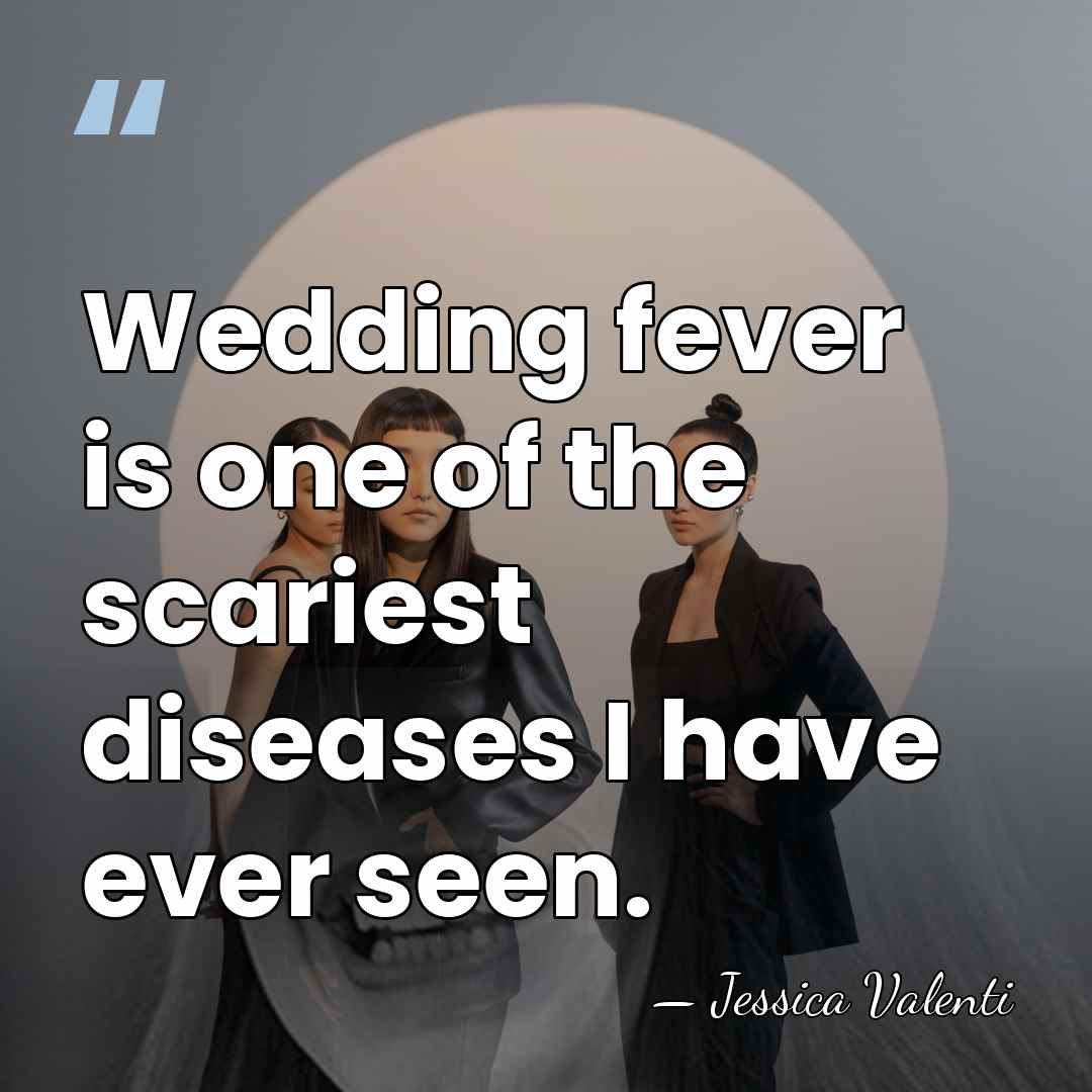 Wedding fever is one of the scariest diseases I have ever seen. - Jessica Valenti
