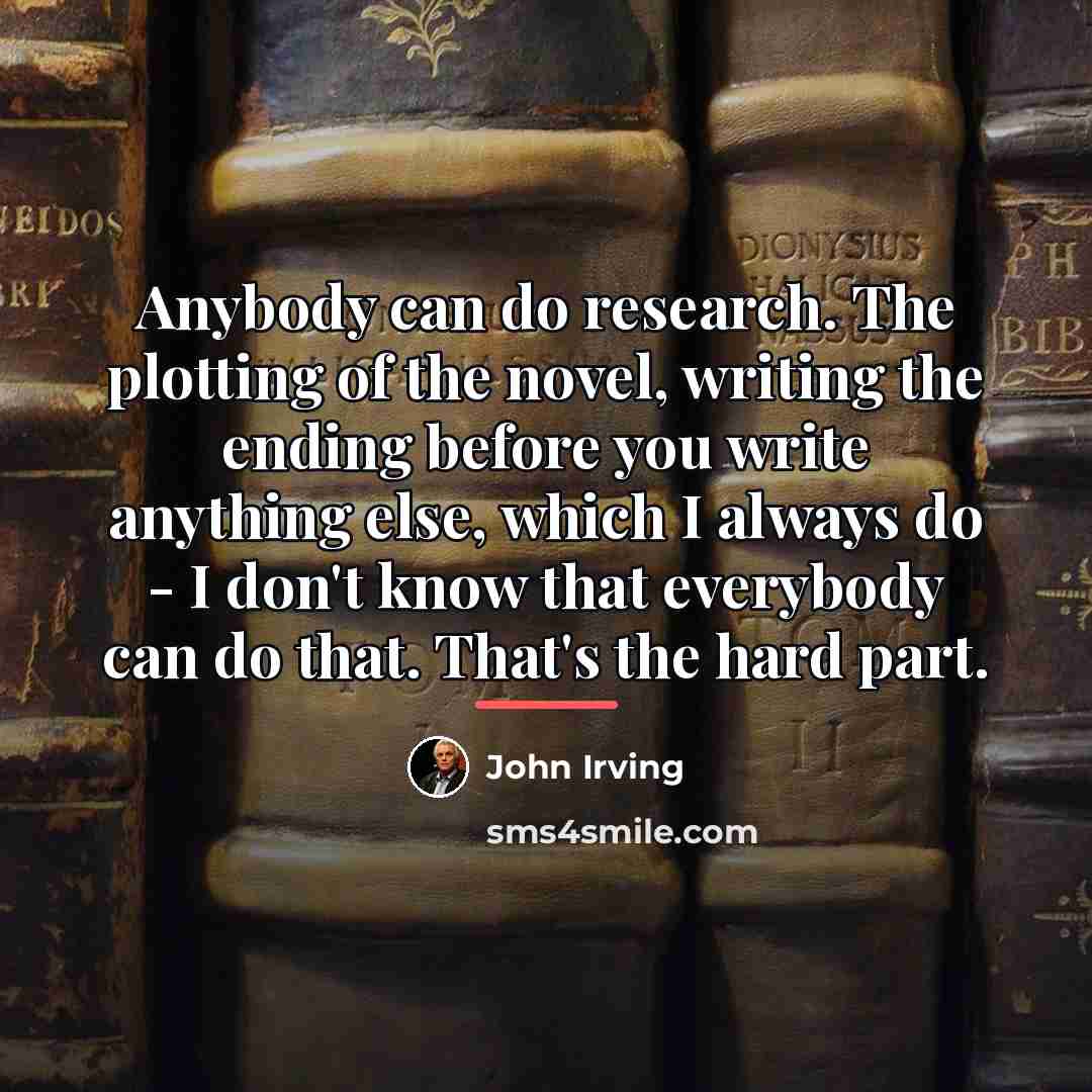“Anybody can do research. The plotting of the novel, writing…” quote by John Irving