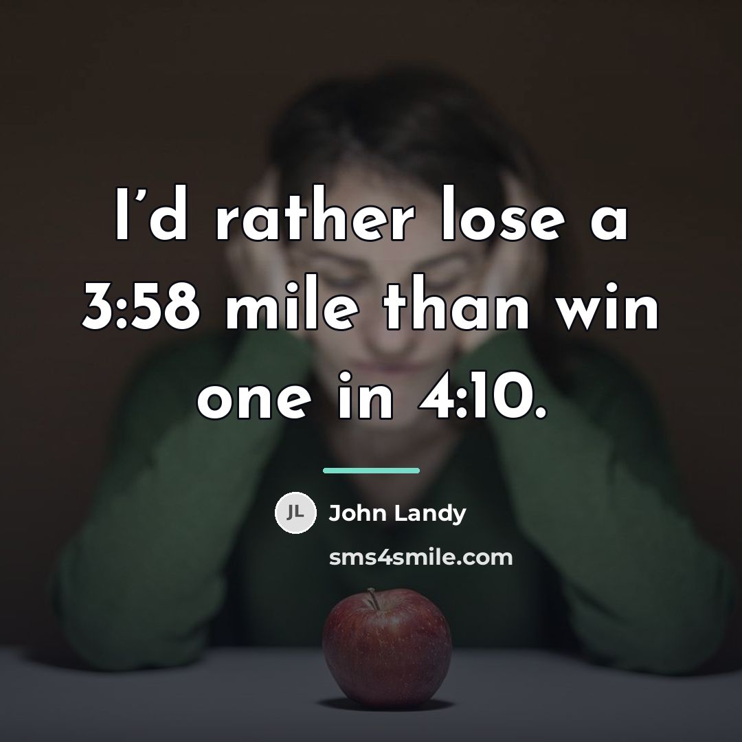 “I’d rather lose a 3:58 mile than win one in…” quote by John Landy