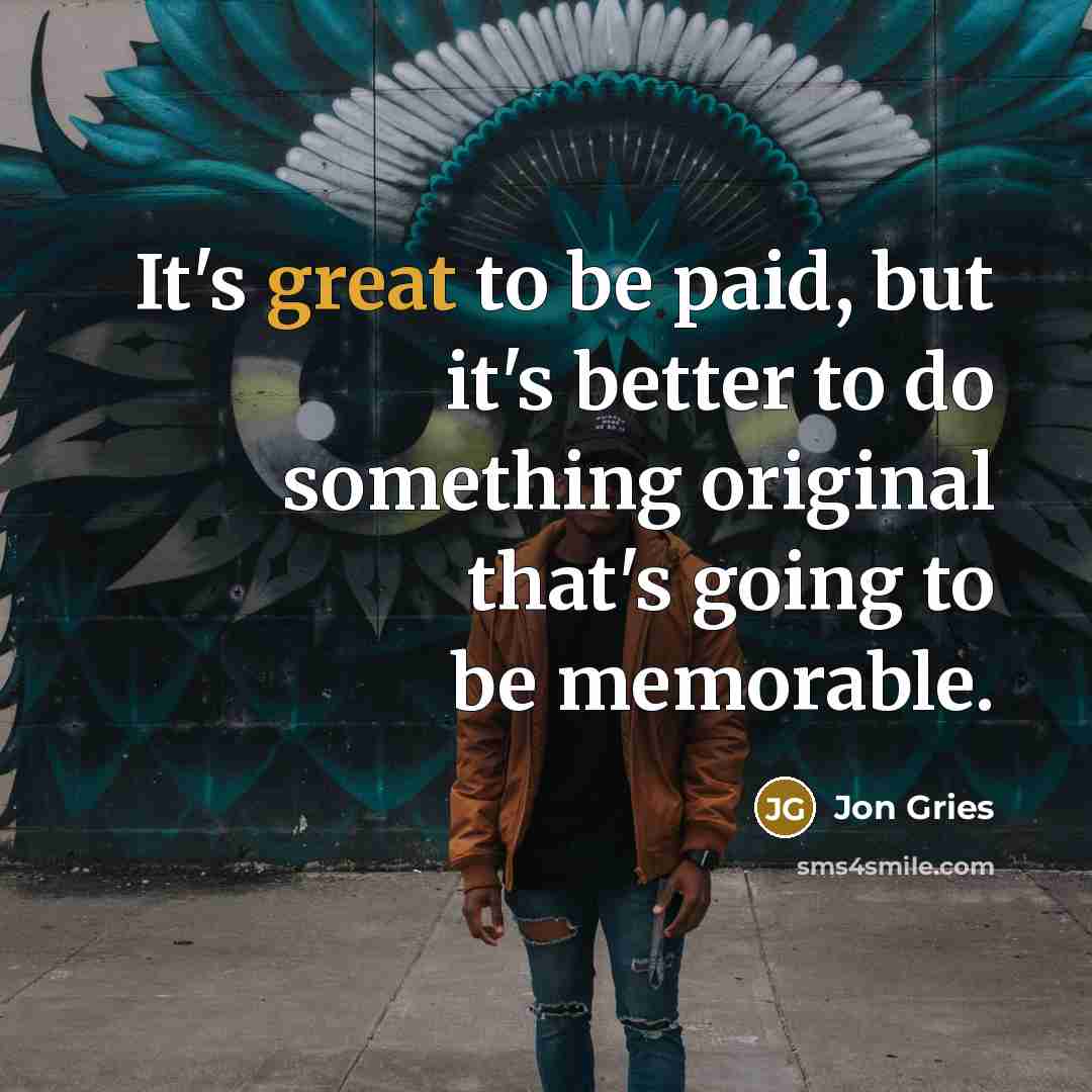 “It's great to be paid, but it's better to do…” quote by Jon Gries