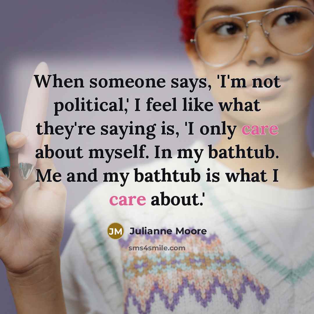 “When someone says, 'I'm not political,' I feel like what…” quote by Julianne Moore