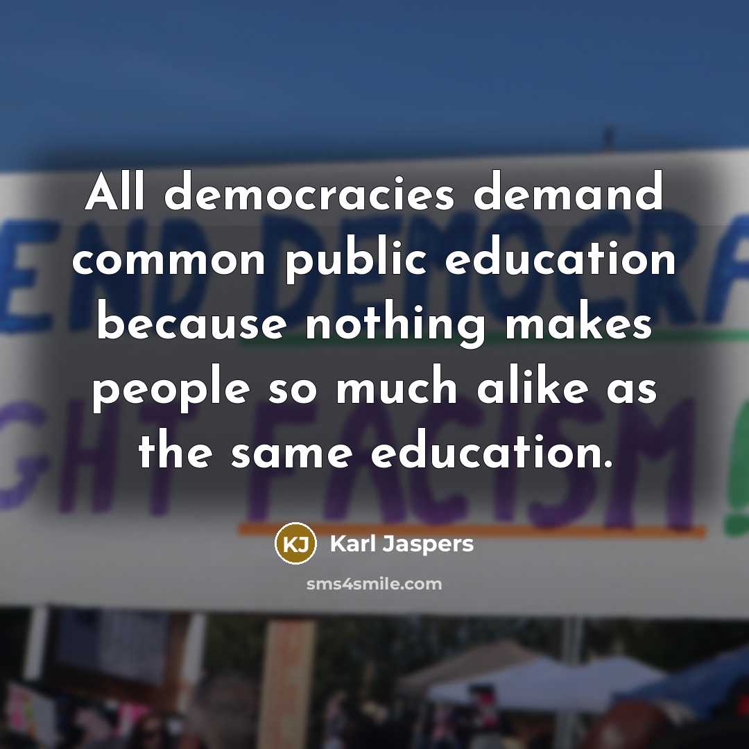 “All democracies demand common public education because nothing makes people…” quote by Karl Jaspers