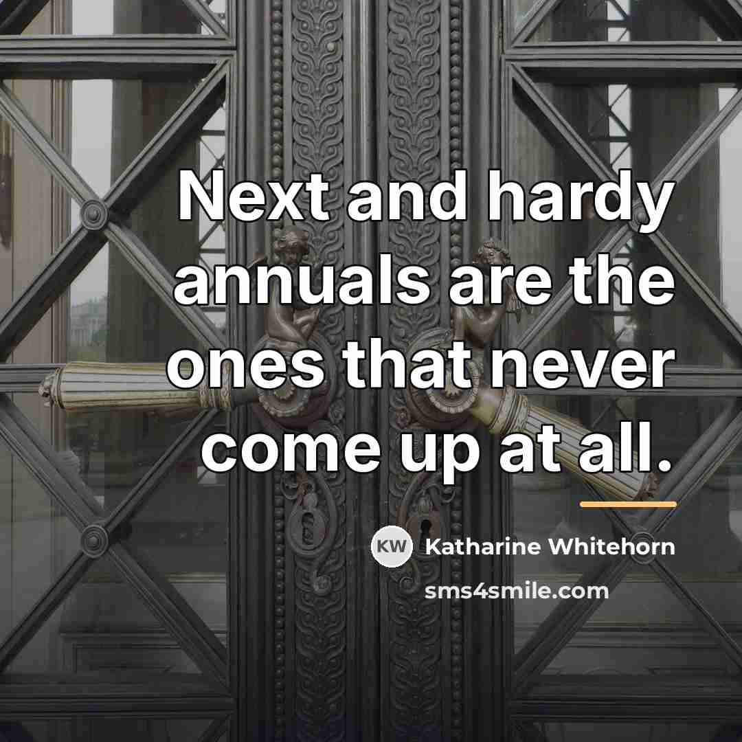 “Next and hardy annuals are the ones that never come…” quote by Katharine Whitehorn
