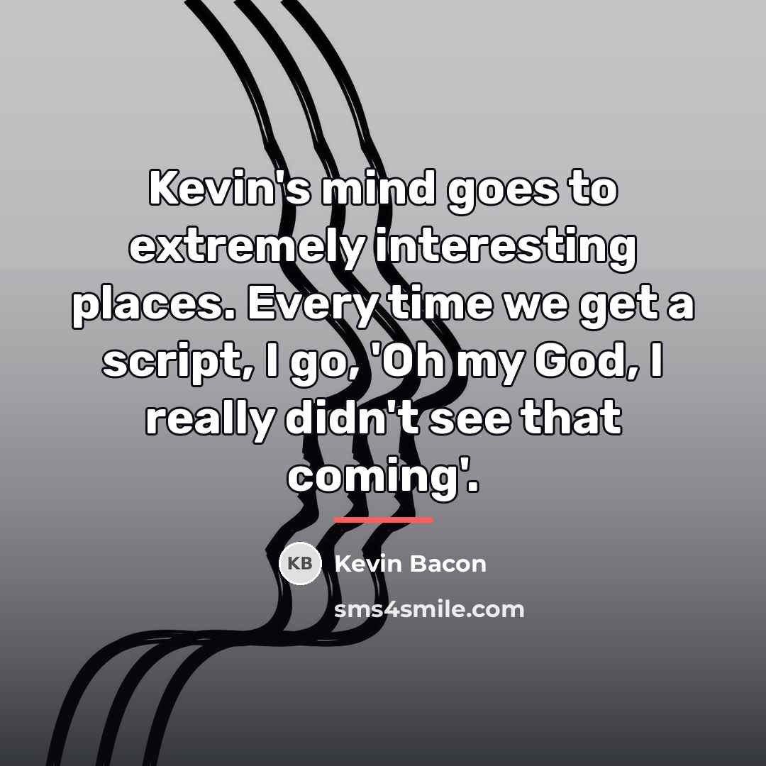 “Kevin's mind goes to extremely interesting places. Every time we…” quote by Kevin Bacon