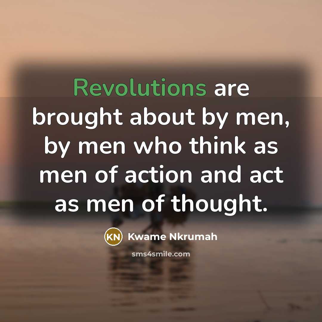 “Revolutions are brought about by men, by men who think…” quote by Kwame Nkrumah