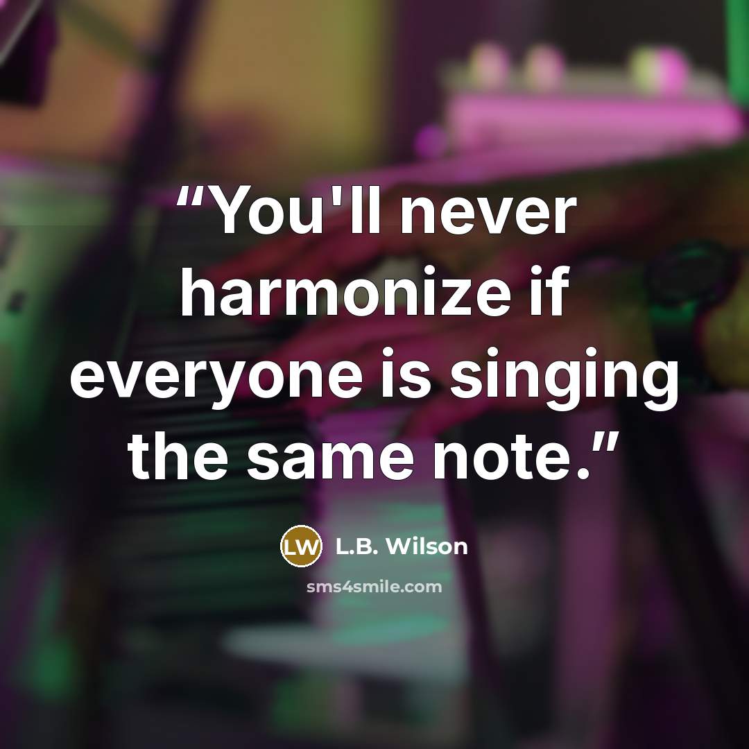 “You'll never harmonize if everyone is singing the same note.” quote by L.B. Wilson