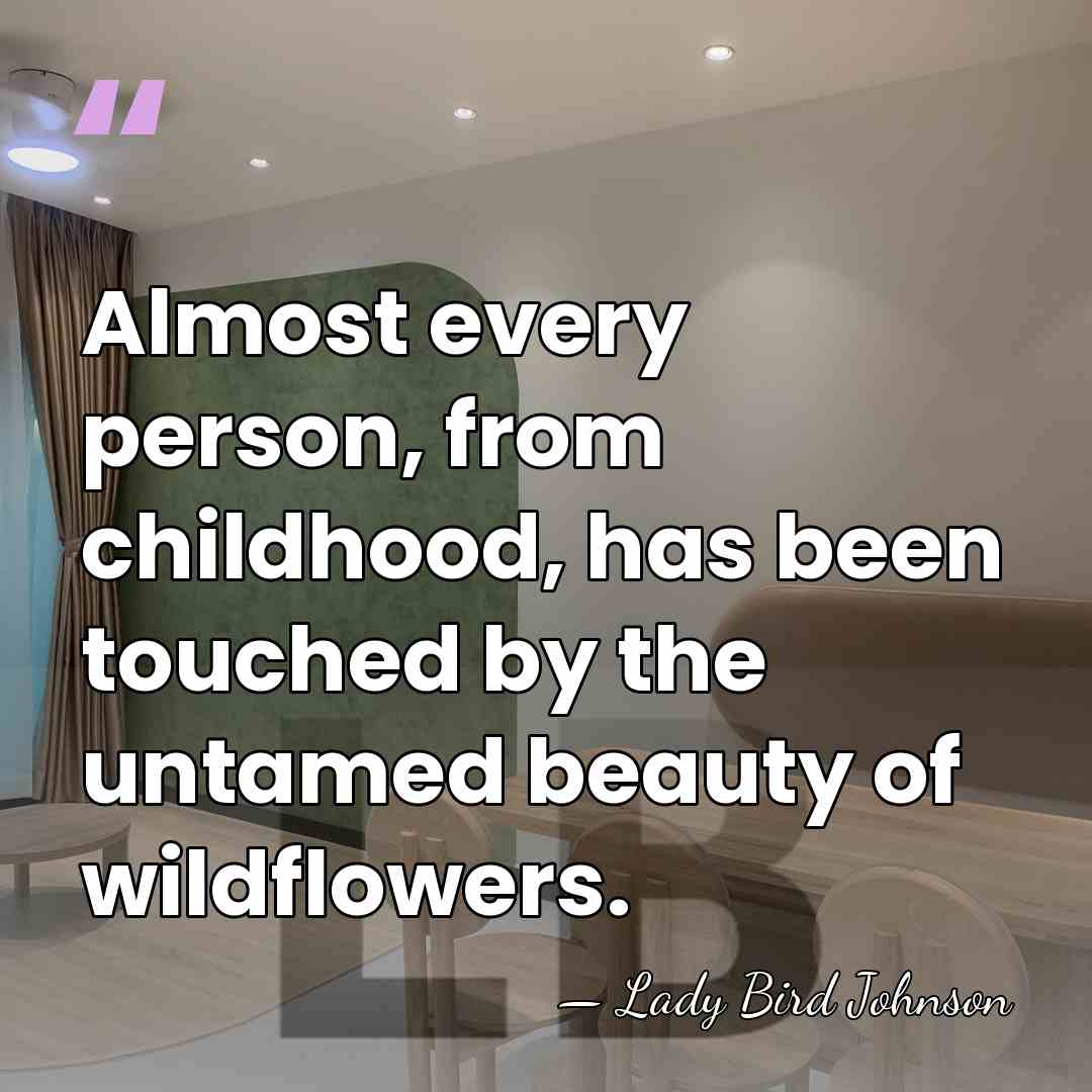 Almost every person, from childhood, has been touched by the untamed beauty&hellip; - Lady Bird Johnson