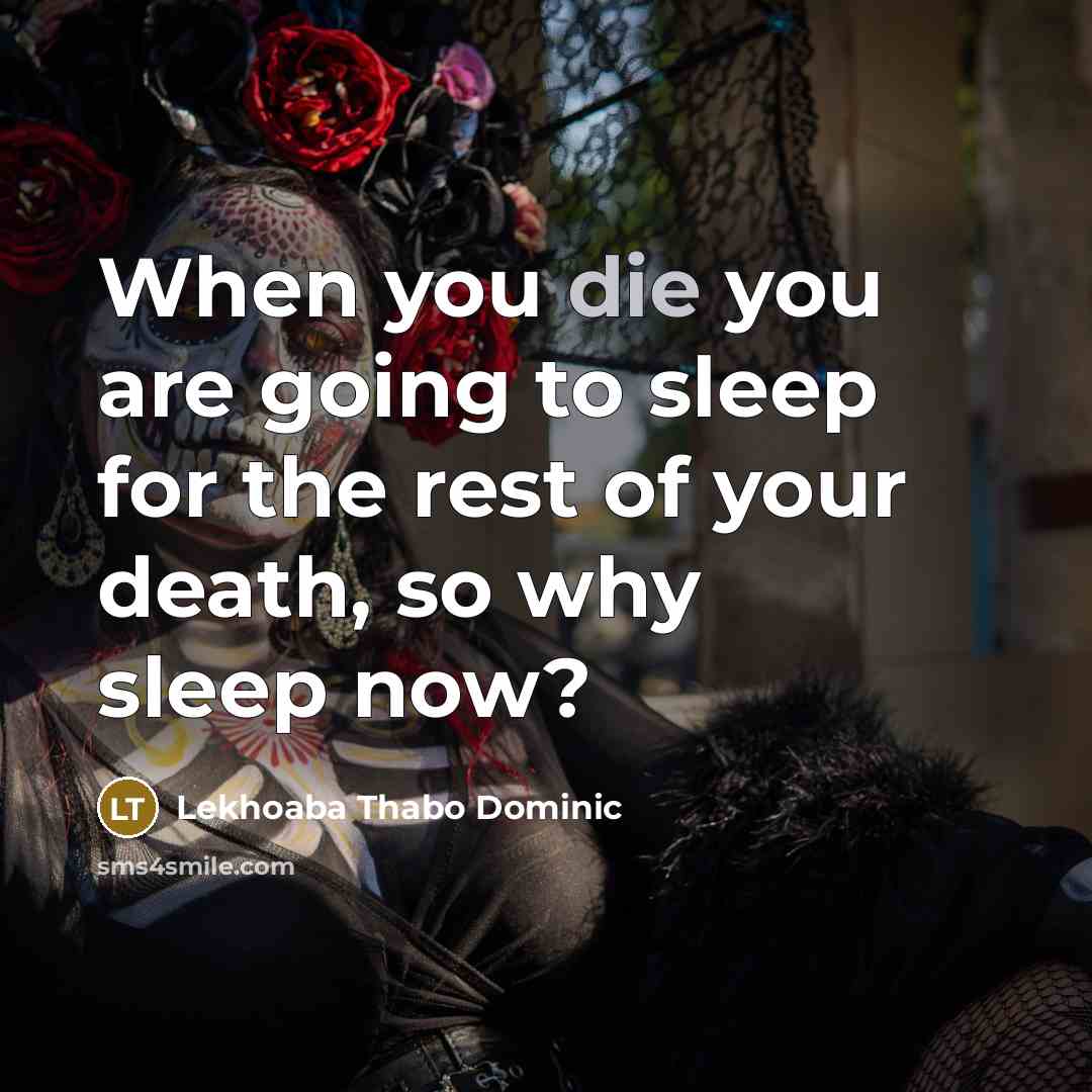 “When you die you are going to sleep for the rest of your death, so why sleep now?” quote by Lekhoaba Thabo Dominic