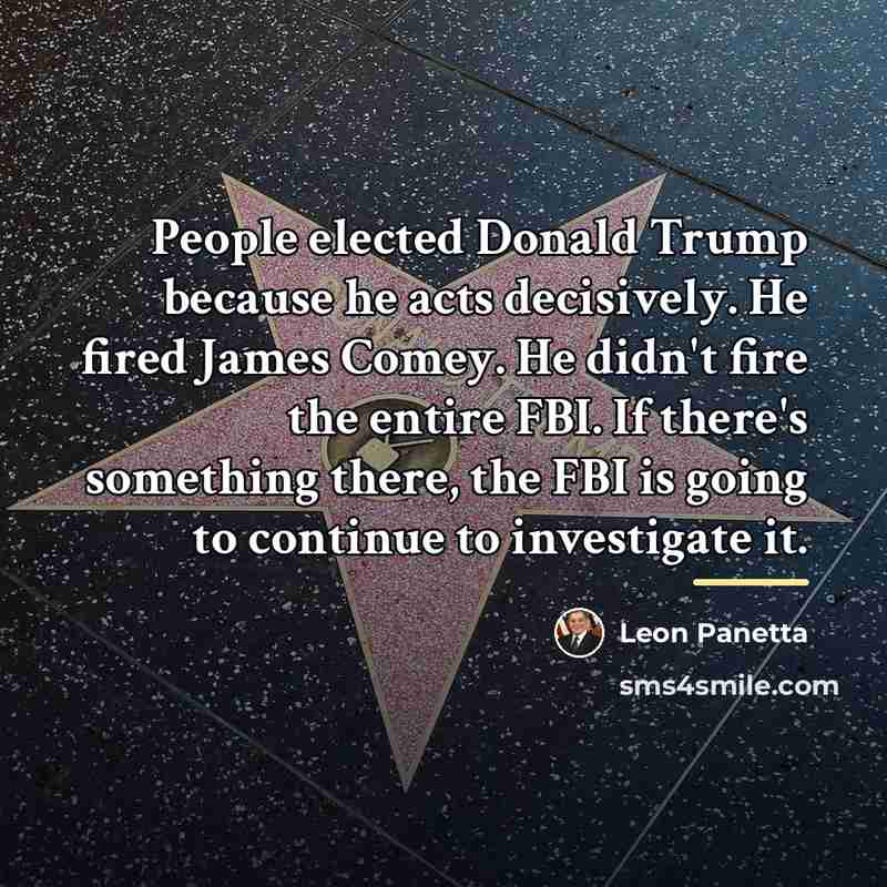 “People elected Donald Trump because he acts decisively. He fired…” quote by Leon Panetta
