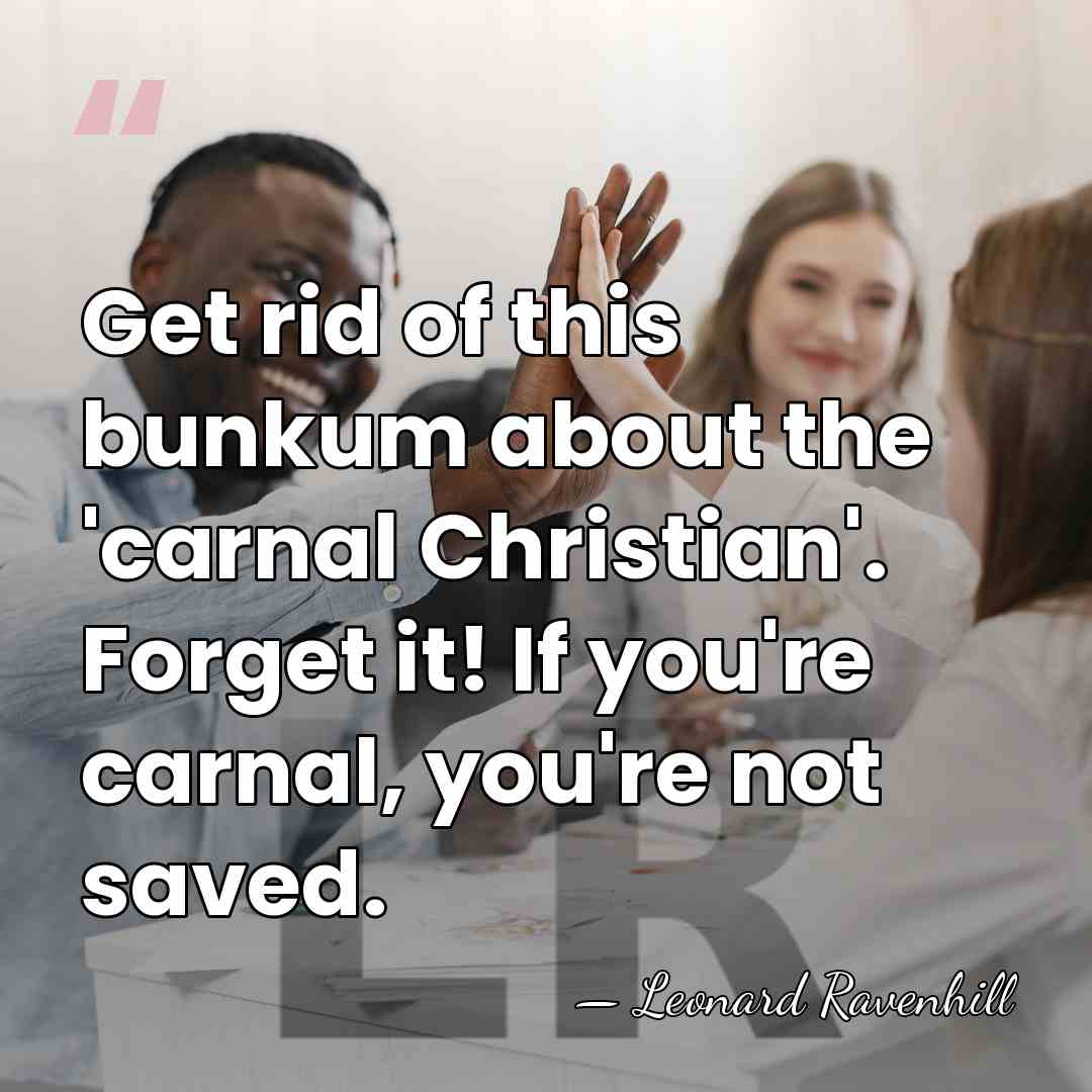 Get rid of this bunkum about the 'carnal Christian'. Forget it! If&hellip; - Leonard Ravenhill