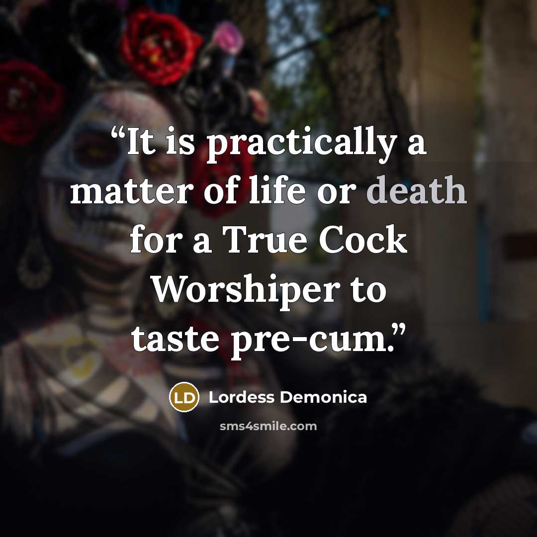 “It is practically a matter of life or death for a True Cock Worshiper to taste pre-cum.” quote by Lordess Demonica
