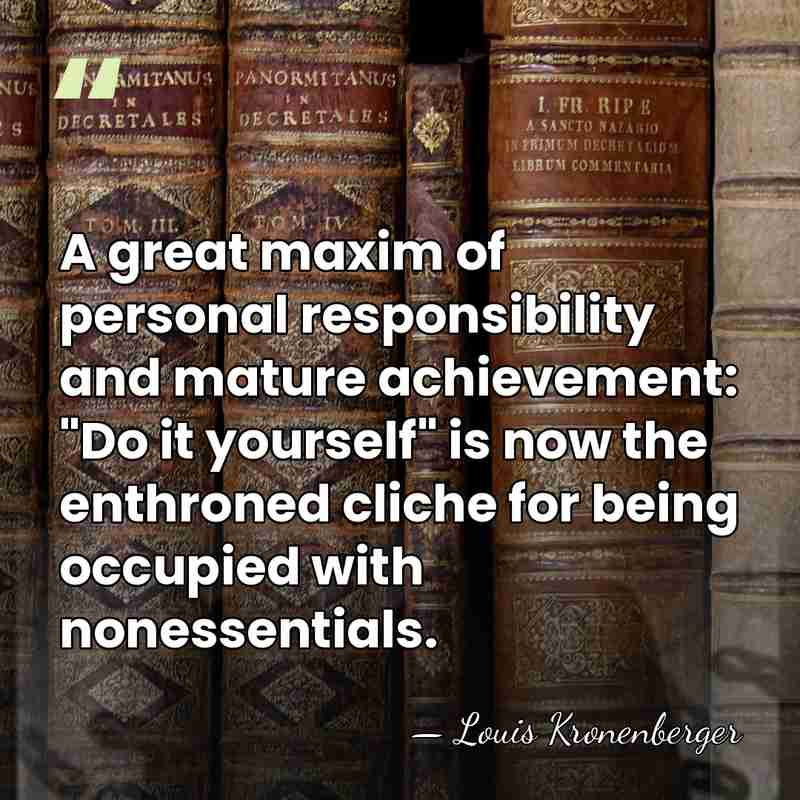 A great maxim of personal responsibility and mature achievement: "Do it yourself"&hellip; - Louis Kronenberger