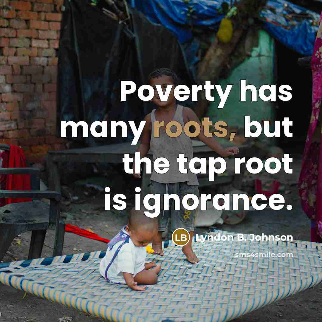 “Poverty has many roots, but the tap root is ignorance.…” quote by Lyndon B. Johnson