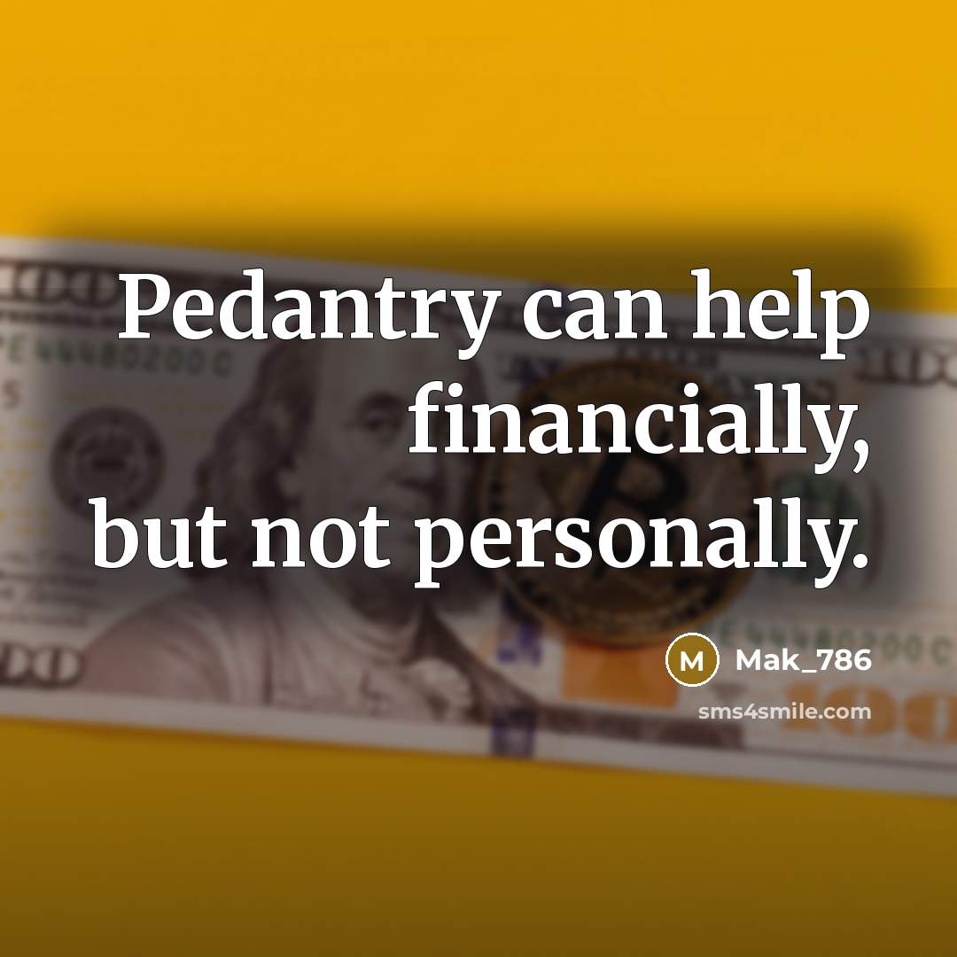 “Pedantry can help financially, but not personally.…” quote by Mak_786
