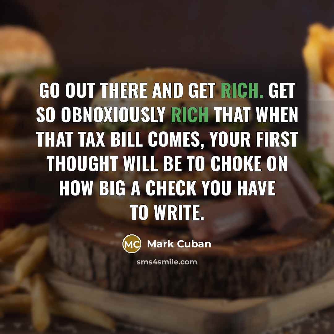 “Go out there and get rich. Get so obnoxiously rich…” quote by Mark Cuban
