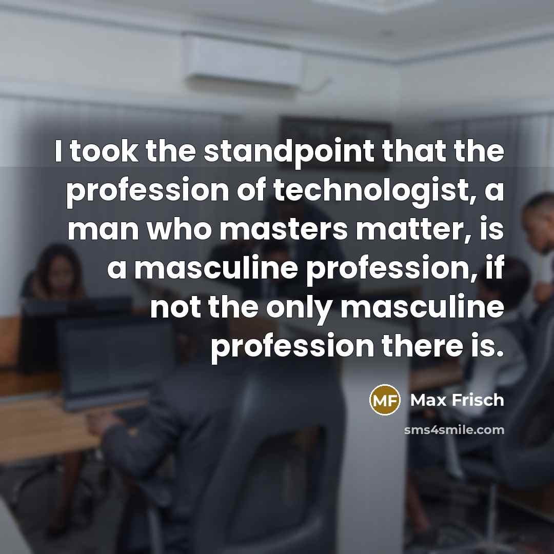 “I took the standpoint that the profession of technologist, a…” quote by Max Frisch