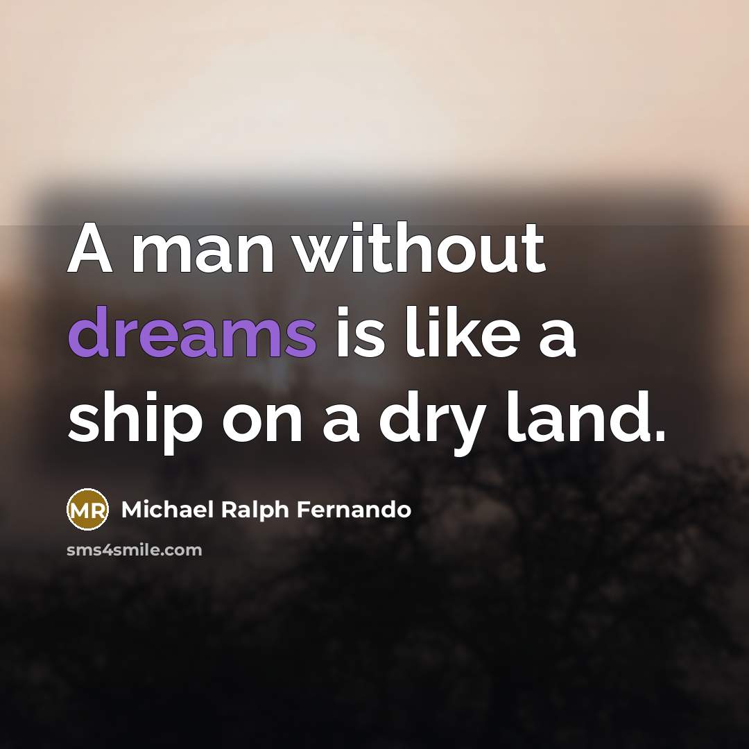“A man without dreams is like a ship on a dry land.” quote by Michael Ralph Fernando