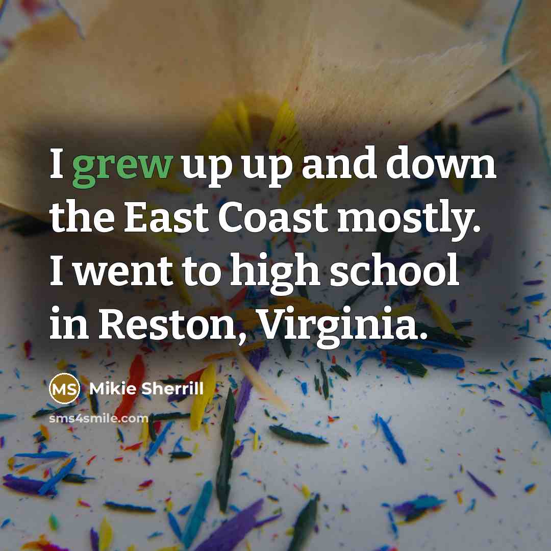 “I grew up up and down the East Coast mostly. I went to high school in Reston, Virginia.” quote by Mikie Sherrill
