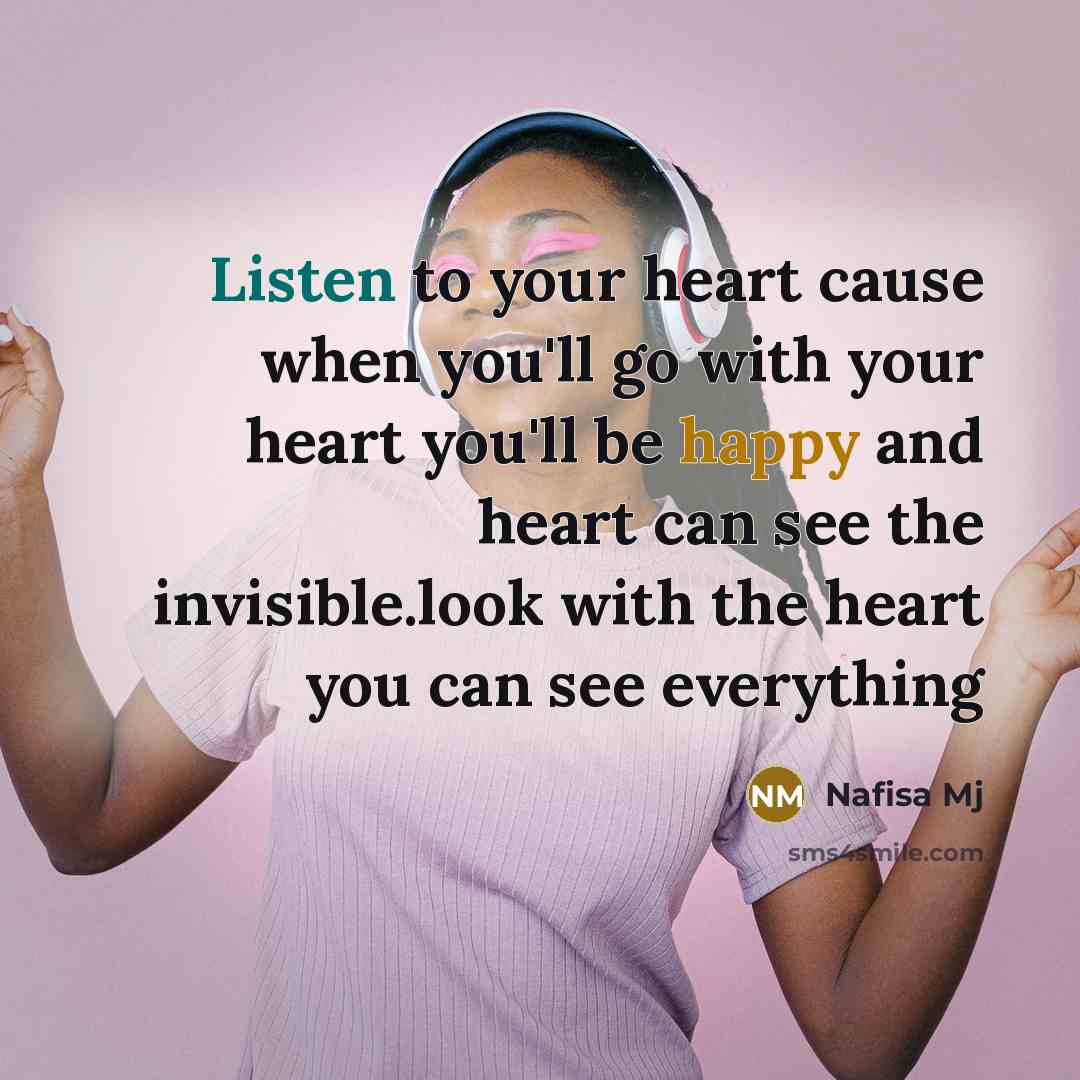 “Listen to your heart cause when you'll go with your heart you'll be happy and heart can see the invisible.look with the heart you can see everything” quote by Nafisa Mj