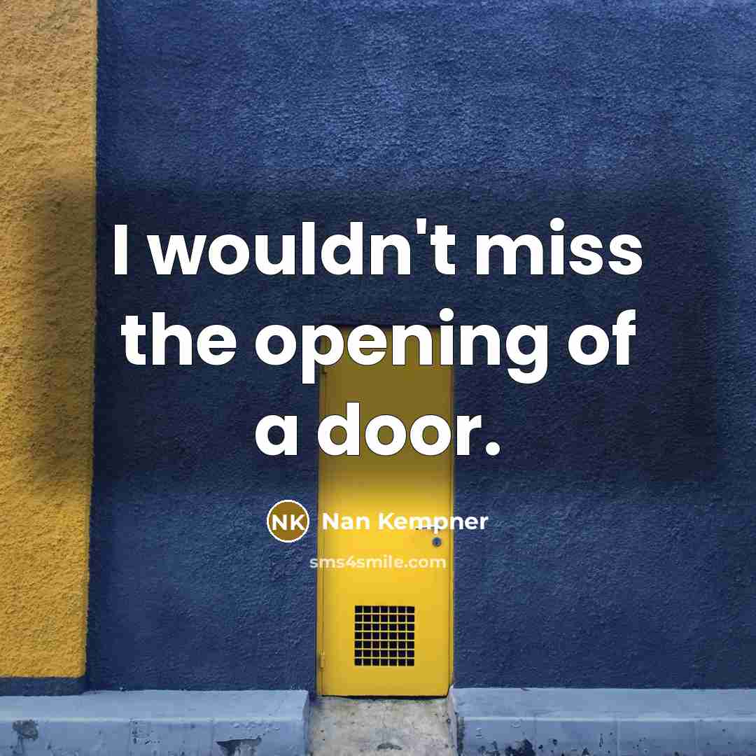 “I wouldn't miss the opening of a door.” quote by Nan Kempner