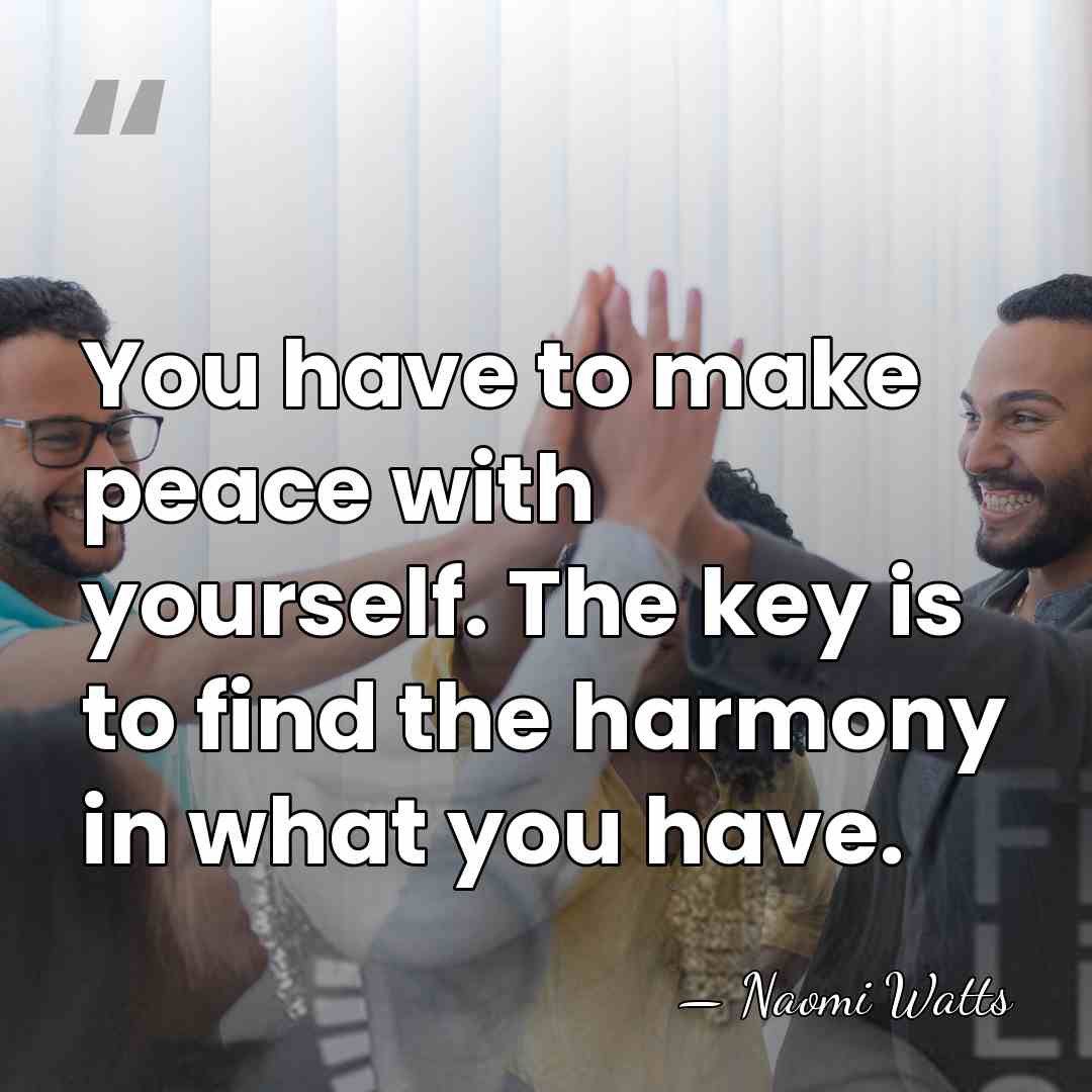 You have to make peace with yourself. The key is to find&hellip; - Naomi Watts