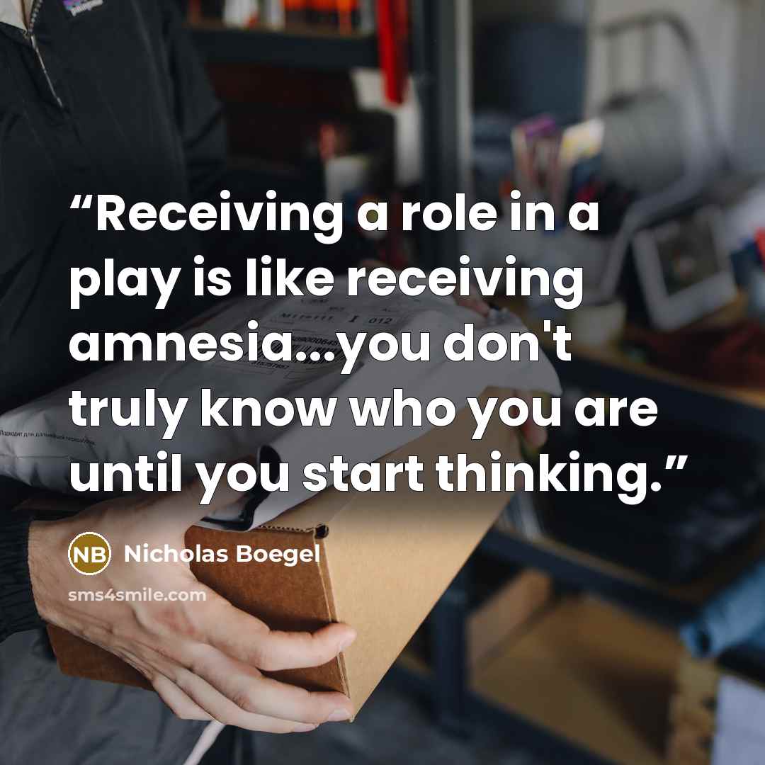 “Receiving a role in a play is like receiving amnesia...you don't truly know who you are until you start thinking.” quote by Nicholas Boegel