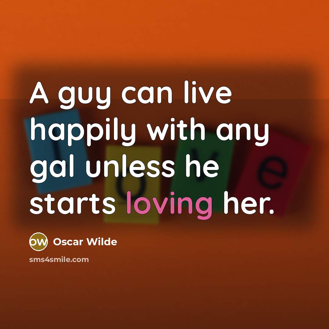 “A guy can live happily with any gal unless he starts loving her.” quote by Oscar Wilde