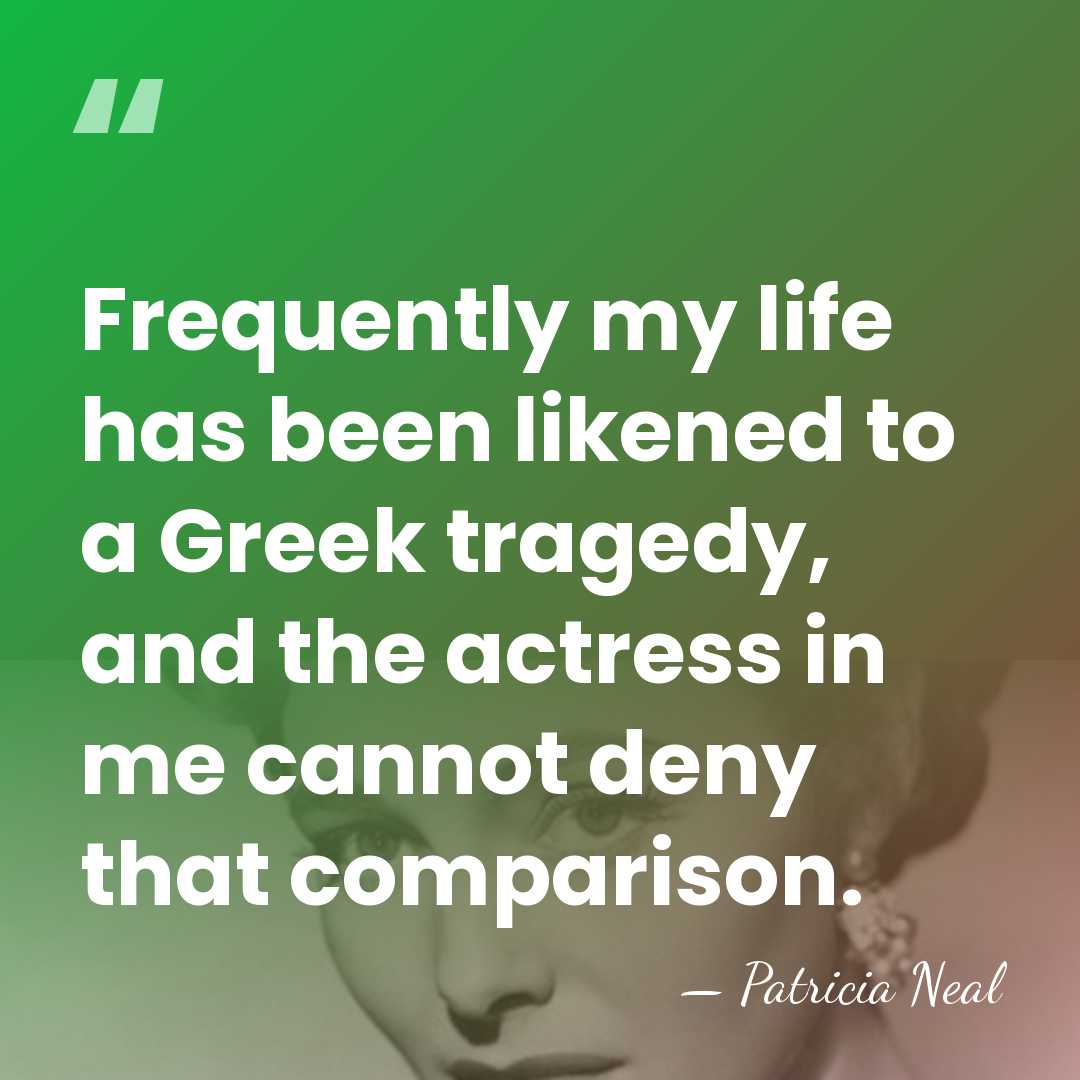 Frequently my life has been likened to a Greek tragedy, and the&hellip; - Patricia Neal