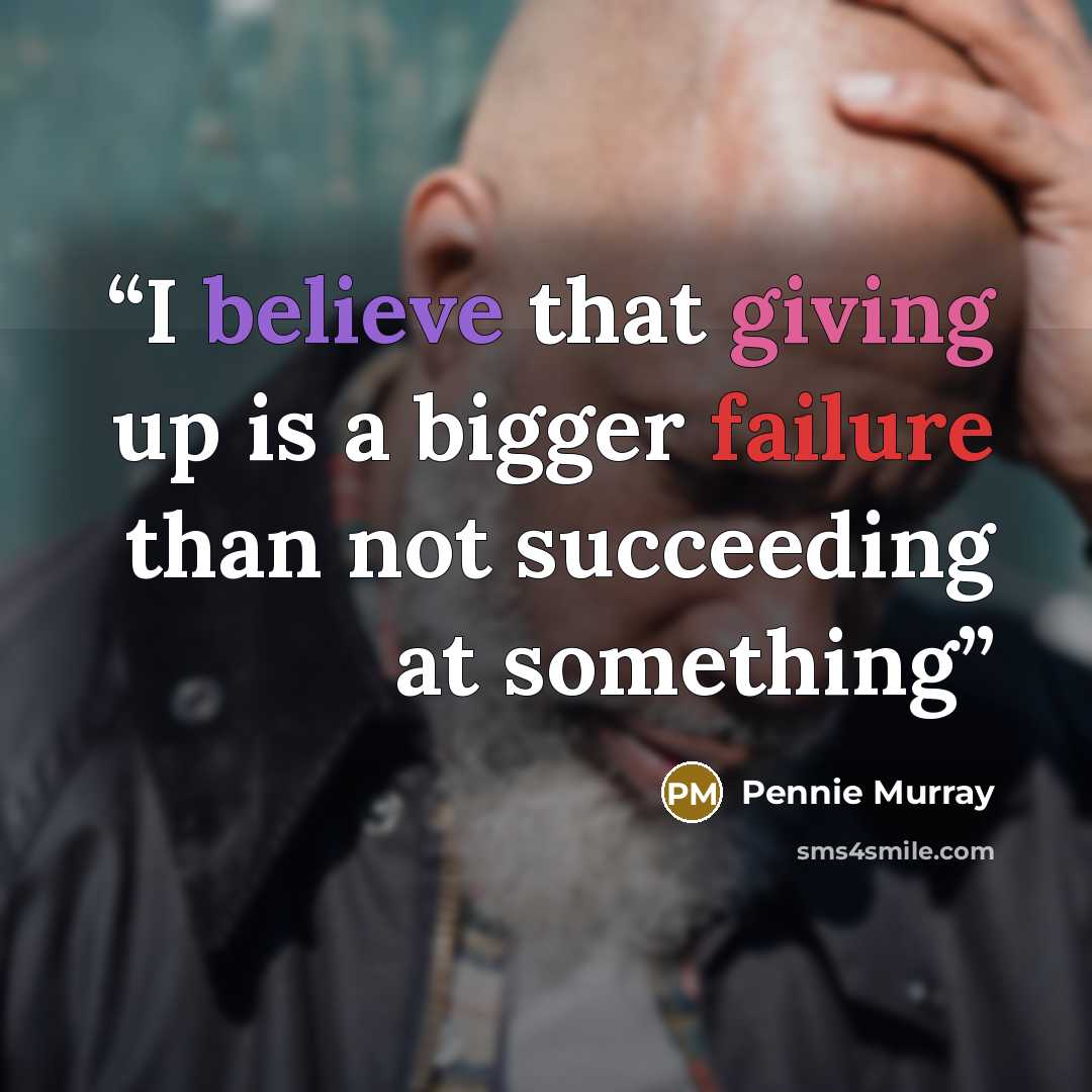 “I believe that giving up is a bigger failure than not succeeding at something” quote by Pennie Murray