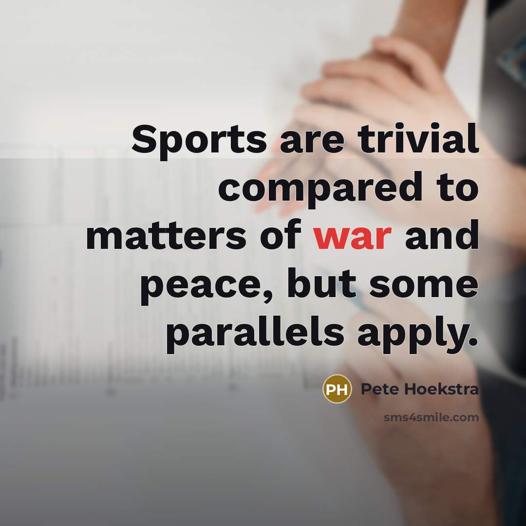 “Sports are trivial compared to matters of war and peace,…” quote by Pete Hoekstra