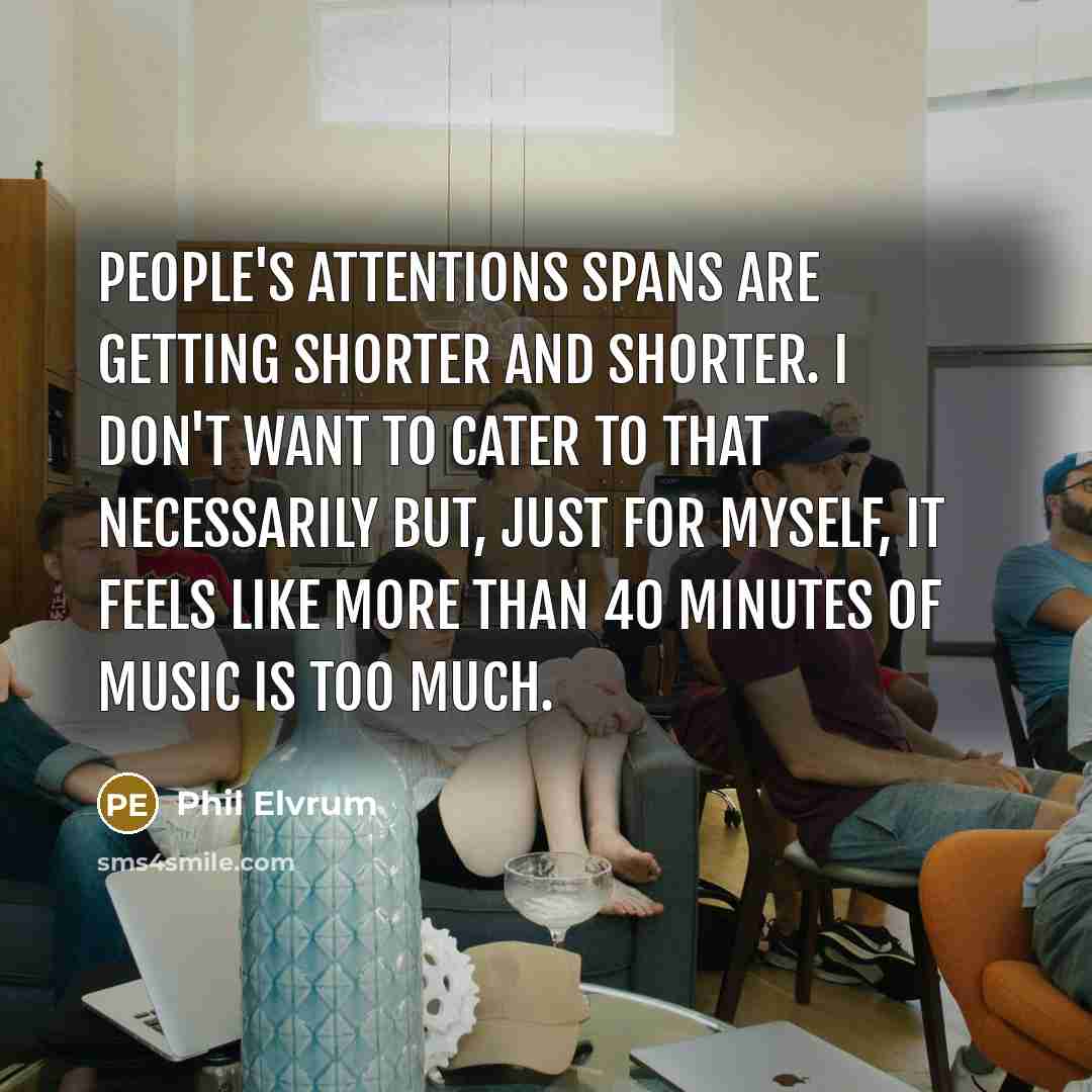 “People's attentions spans are getting shorter and shorter. I don't…” quote by Phil Elvrum