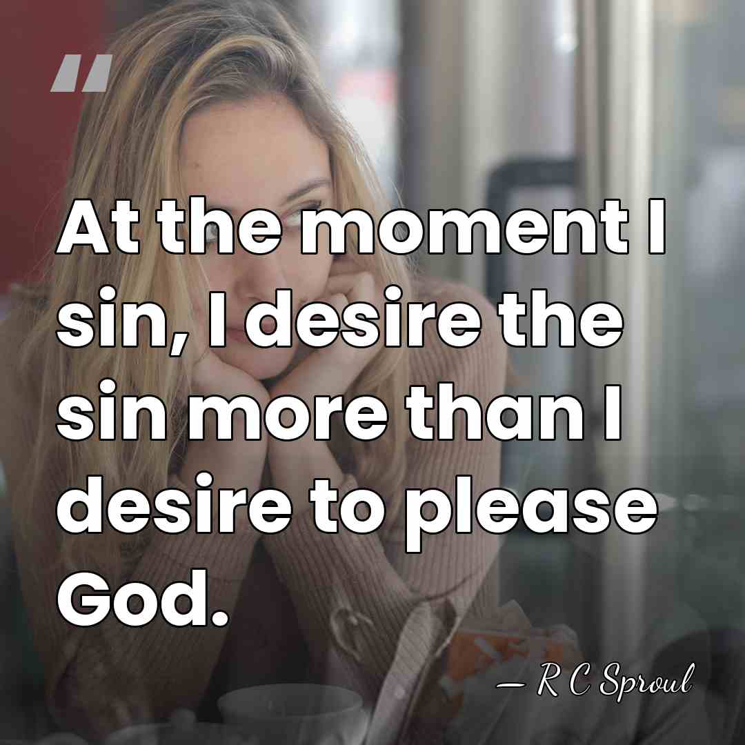 At the moment I sin, I desire the sin more than I&hellip; - R C Sproul