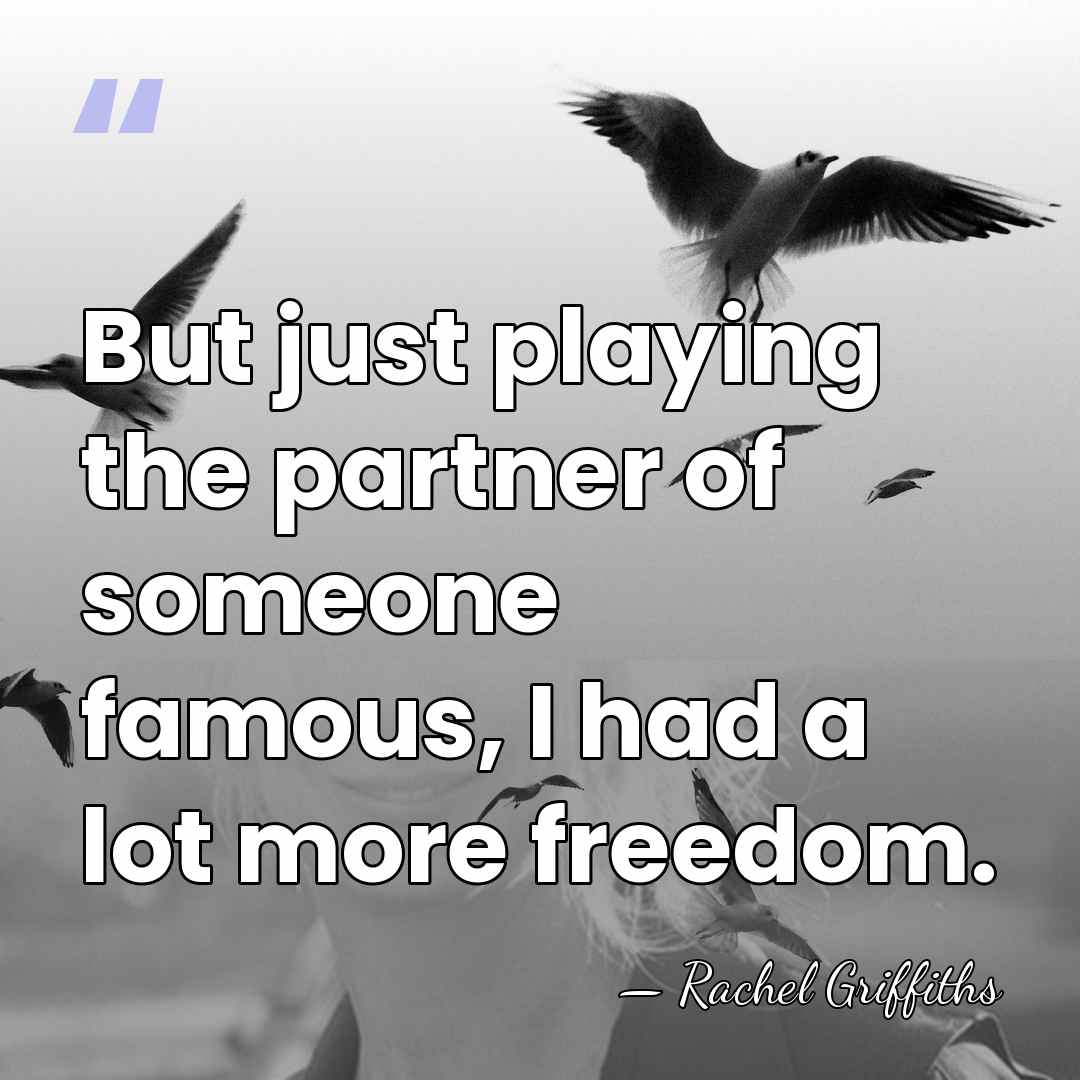 But just playing the partner of someone famous, I had a lot&hellip; - Rachel Griffiths