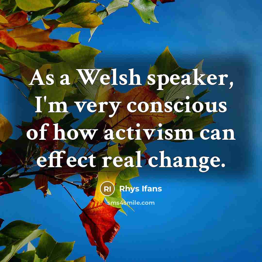 “As a Welsh speaker, I'm very conscious of how activism can effect real change.” quote by Rhys Ifans