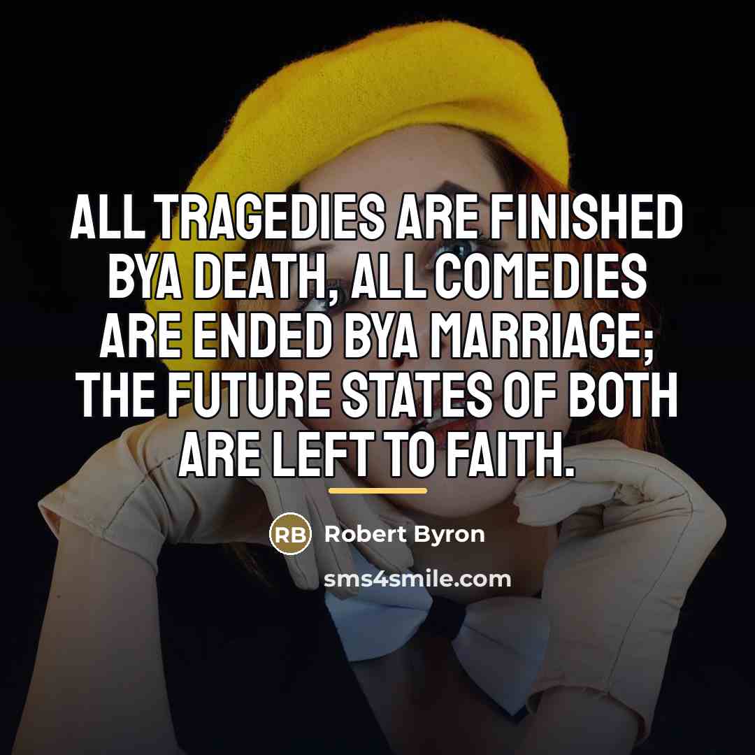“All tragedies are finished bya death, All comedies are ended…” quote by Robert Byron