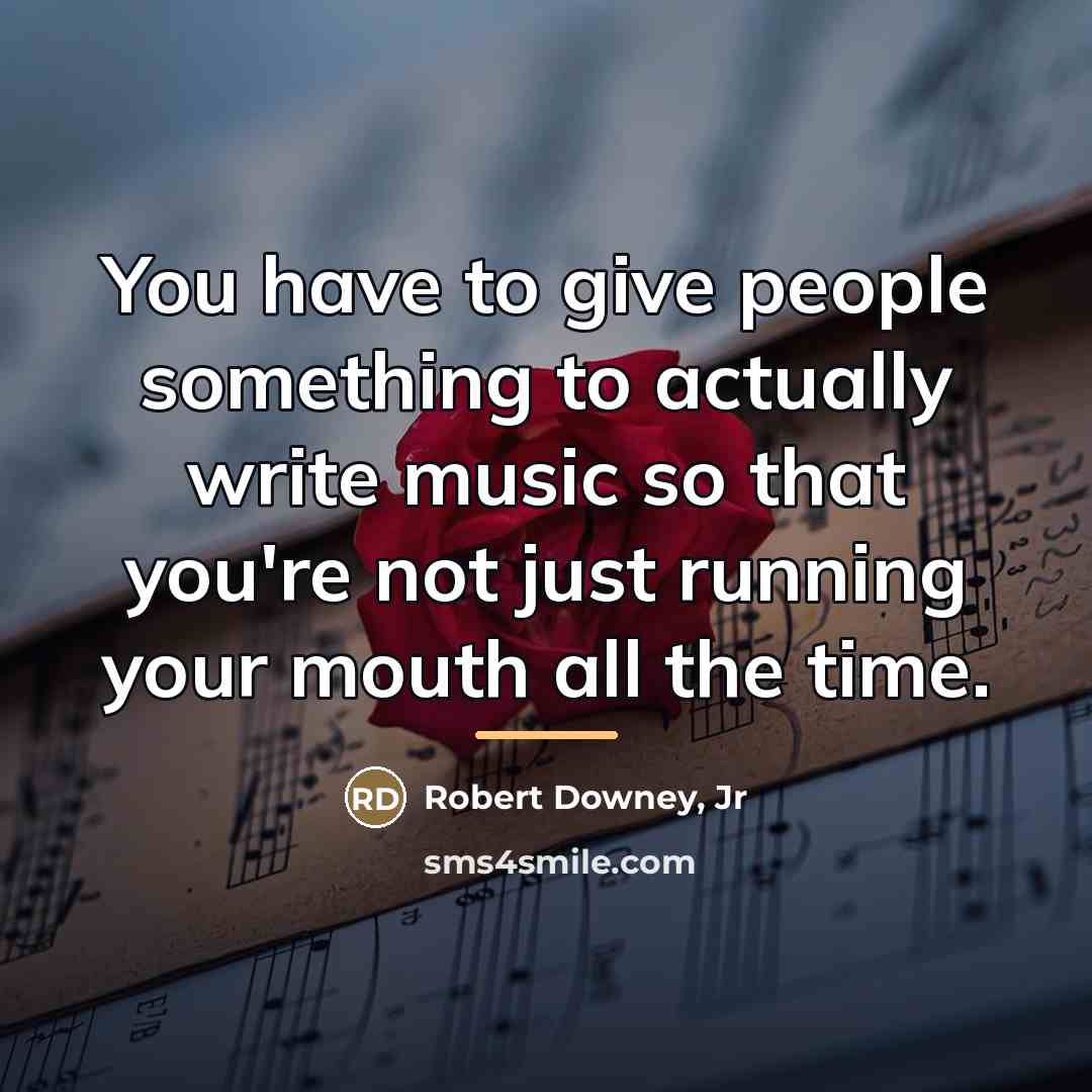“You have to give people something to actually write music…” quote by Robert Downey, Jr