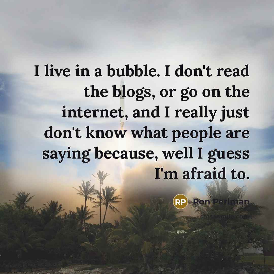 “I live in a bubble. I don't read the blogs,…” quote by Ron Perlman