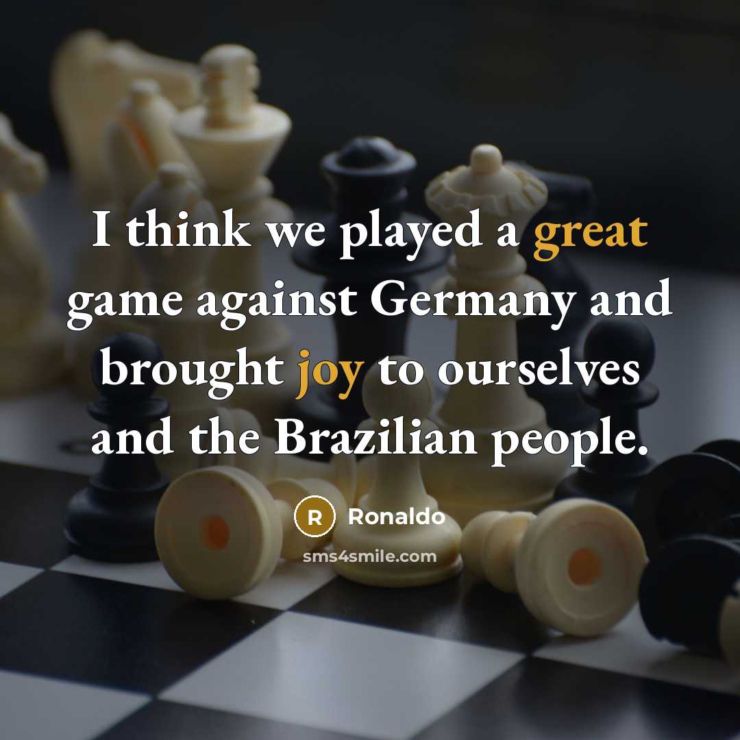 “I think we played a great game against Germany and brought joy to ourselves and the Brazilian people.” quote by Ronaldo