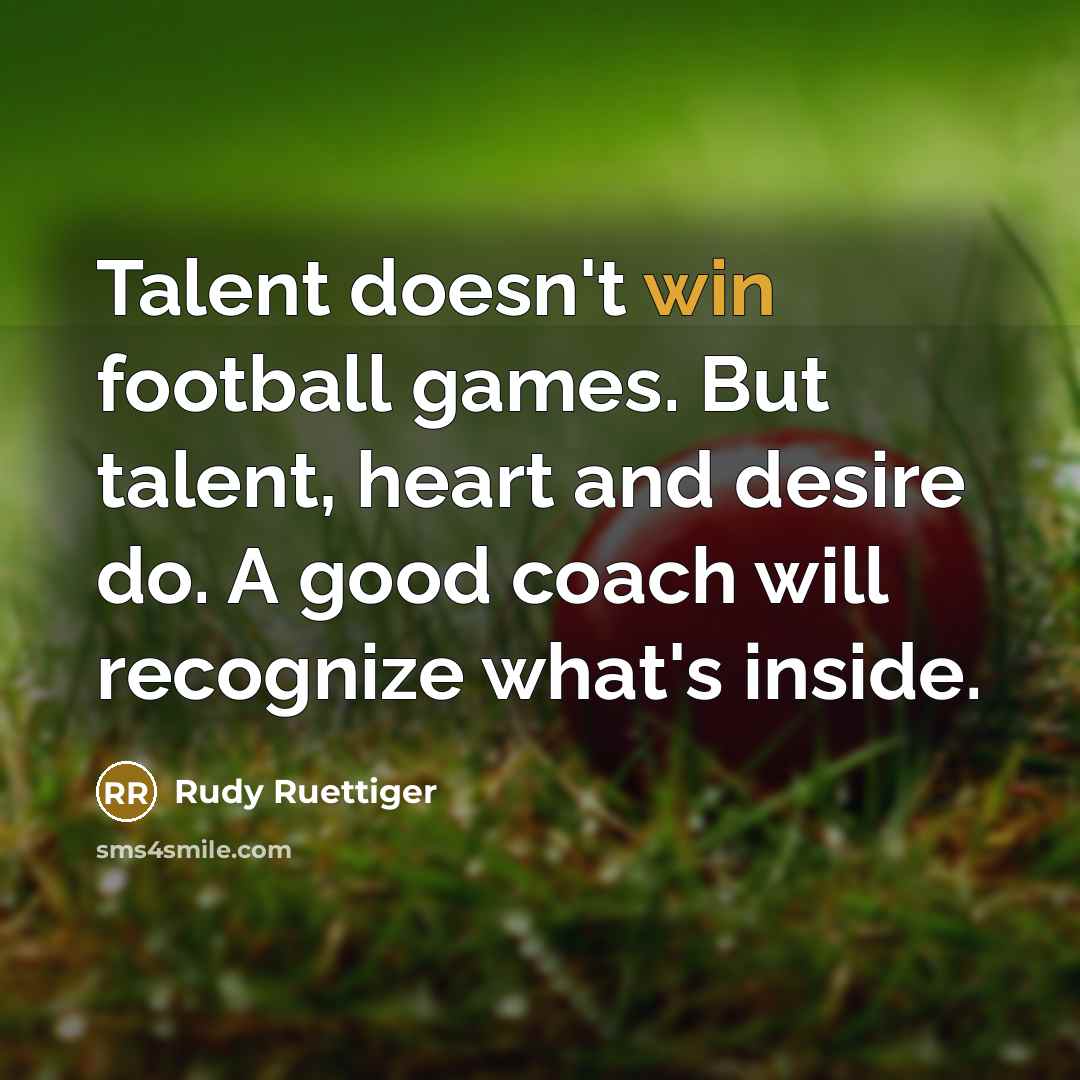 “Talent doesn't win football games. But talent, heart and desire…” quote by Rudy Ruettiger