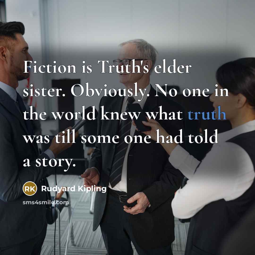 “Fiction is Truth's elder sister. Obviously. No one in the…” quote by Rudyard Kipling
