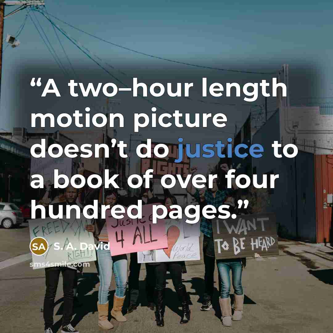 “A two–hour length motion picture doesn’t do justice to a book of over four hundred pages.” quote by S. A. David